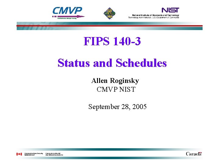 FIPS 140 -3 Status and Schedules Allen Roginsky CMVP NIST September 28, 2005 