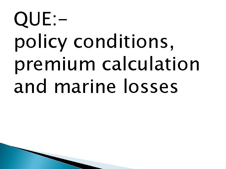 QUE: policy conditions, premium calculation and marine losses 