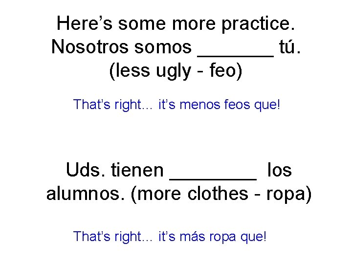 Here’s some more practice. Nosotros somos _______ tú. (less ugly - feo) That’s right…
