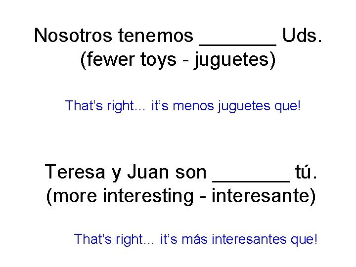 Nosotros tenemos _______ Uds. (fewer toys - juguetes) That’s right… it’s menos juguetes que!