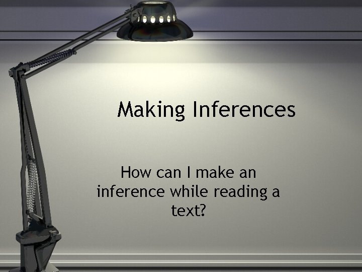 Making Inferences How can I make an inference while reading a text? 