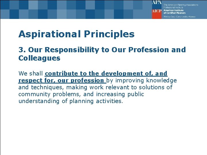 Aspirational Principles 3. Our Responsibility to Our Profession and Colleagues We shall contribute to