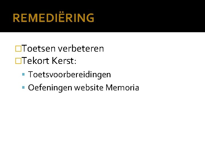 REMEDIËRING �Toetsen verbeteren �Tekort Kerst: Toetsvoorbereidingen Oefeningen website Memoria 