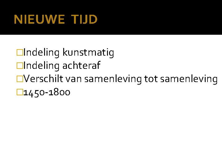 NIEUWE TIJD �Indeling kunstmatig �Indeling achteraf �Verschilt van samenleving tot samenleving � 1450 -1800