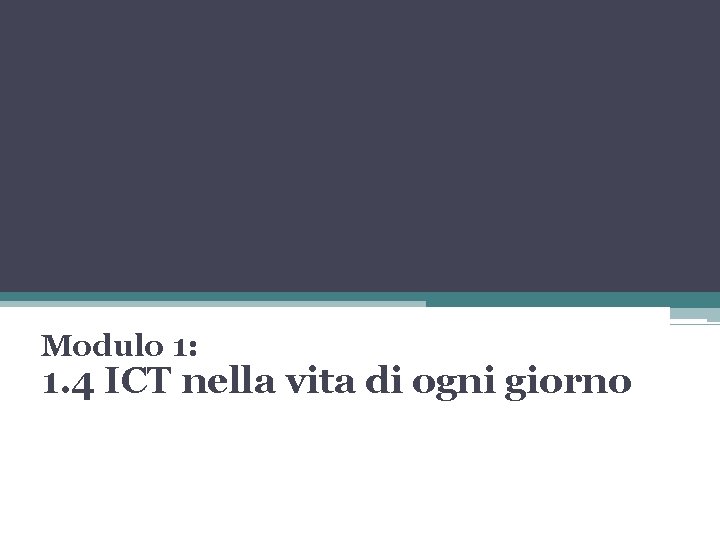 Modulo 1: 1. 4 ICT nella vita di ogni giorno 