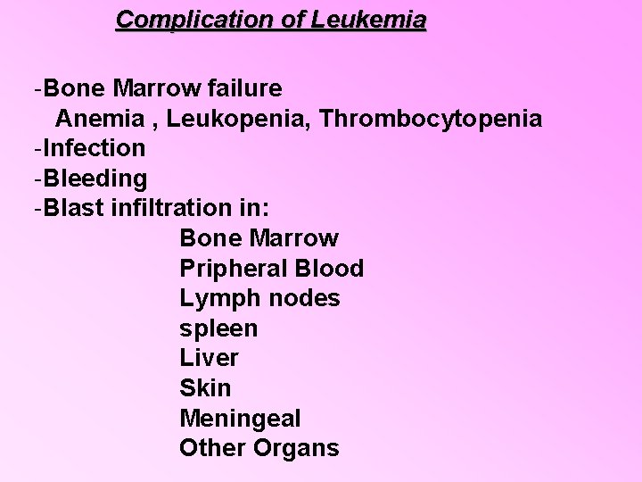 Complication of Leukemia -Bone Marrow failure Anemia , Leukopenia, Thrombocytopenia -Infection -Bleeding -Blast infiltration