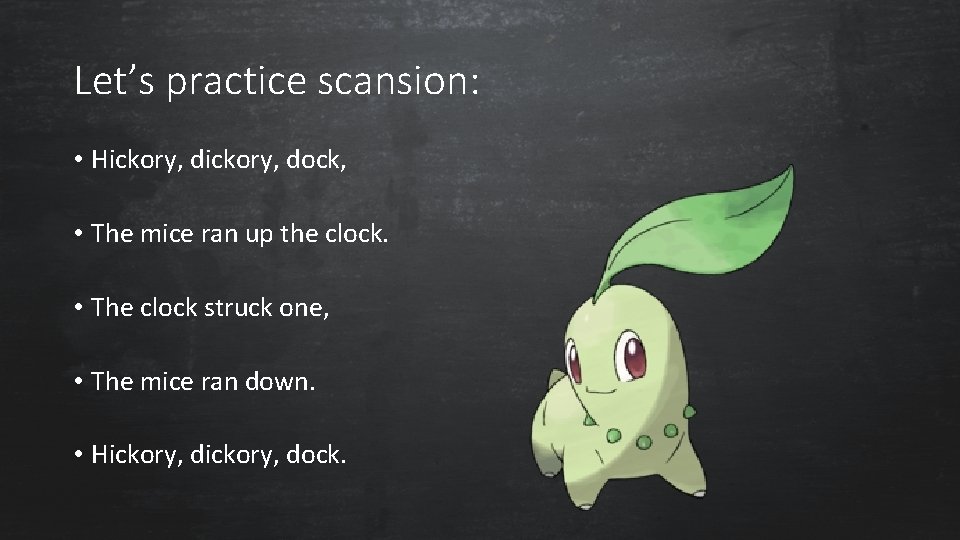 Let’s practice scansion: • Hickory, dock, • The mice ran up the clock. •