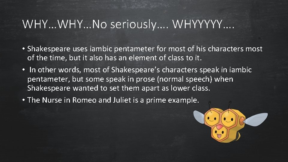 WHY…No seriously…. WHYYYYY…. • Shakespeare uses iambic pentameter for most of his characters most