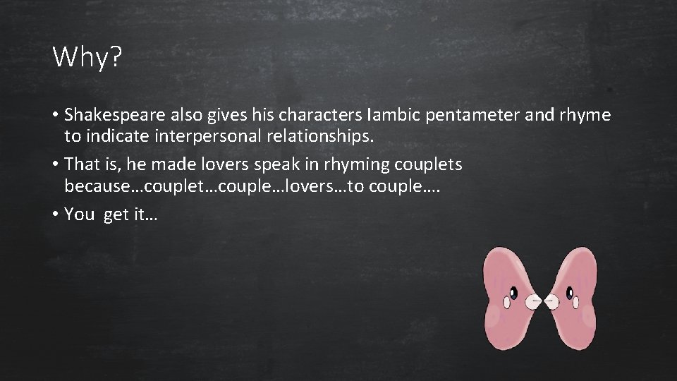 Why? • Shakespeare also gives his characters Iambic pentameter and rhyme to indicate interpersonal