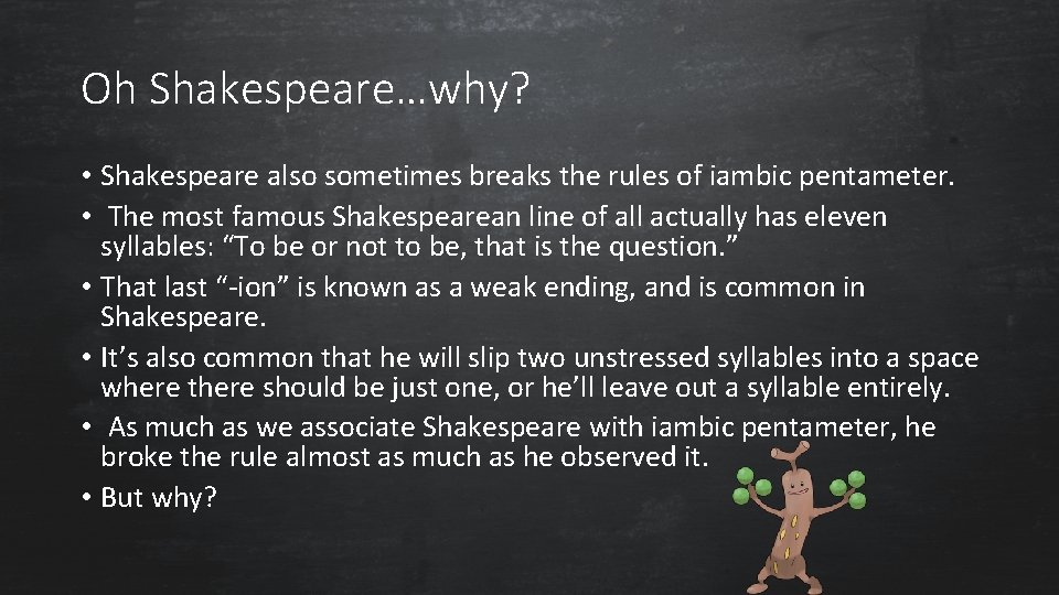 Oh Shakespeare…why? • Shakespeare also sometimes breaks the rules of iambic pentameter. • The