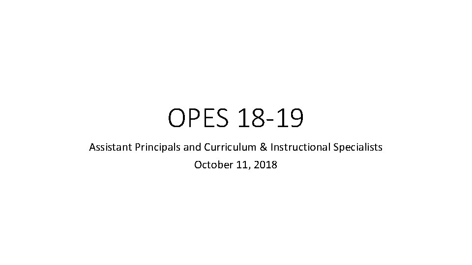 OPES 18 -19 Assistant Principals and Curriculum & Instructional Specialists October 11, 2018 