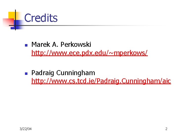 Credits n n Marek A. Perkowski http: //www. ece. pdx. edu/~mperkows/ Padraig Cunningham http:
