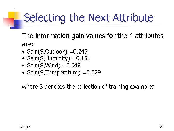 Selecting the Next Attribute The information gain values for the 4 attributes are: •