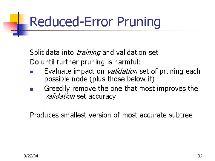 Reduced-Error Pruning Split data into training and validation set Do until further pruning is