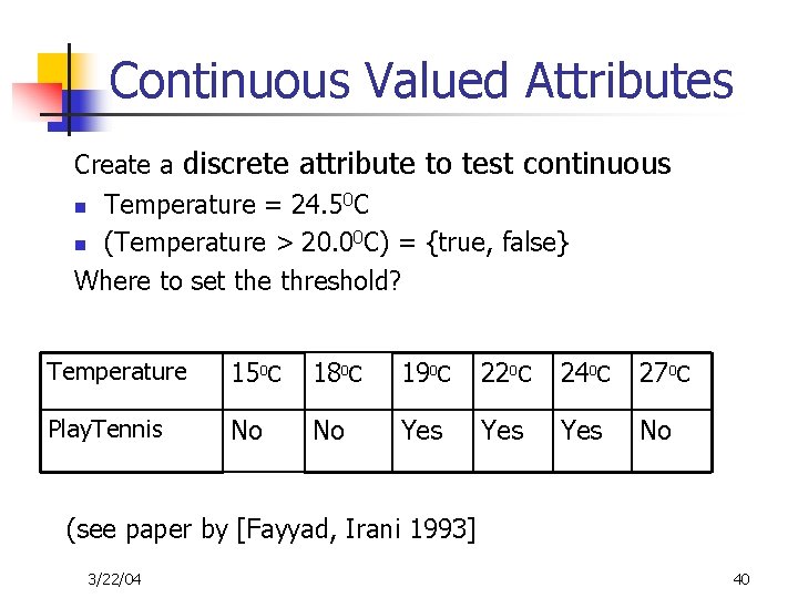 Continuous Valued Attributes Create a discrete attribute to test continuous n Temperature = 24.