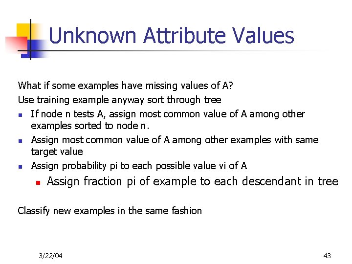 Unknown Attribute Values What if some examples have missing values of A? Use training