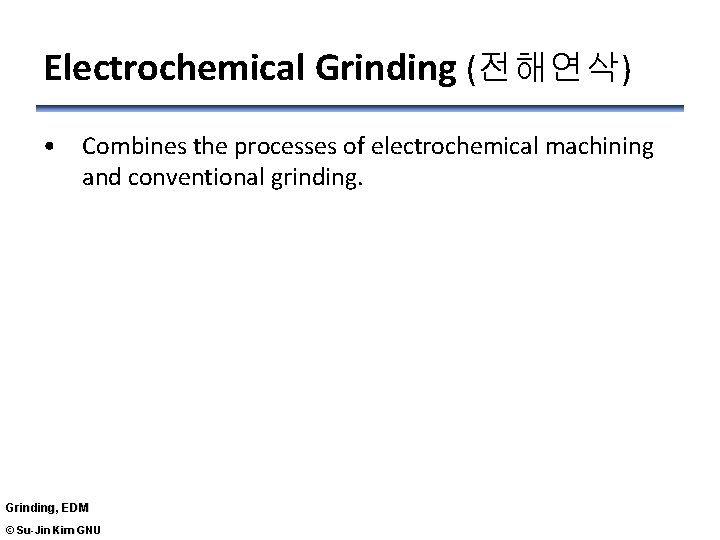 Electrochemical Grinding (전해연삭) • Combines the processes of electrochemical machining and conventional grinding. Grinding,