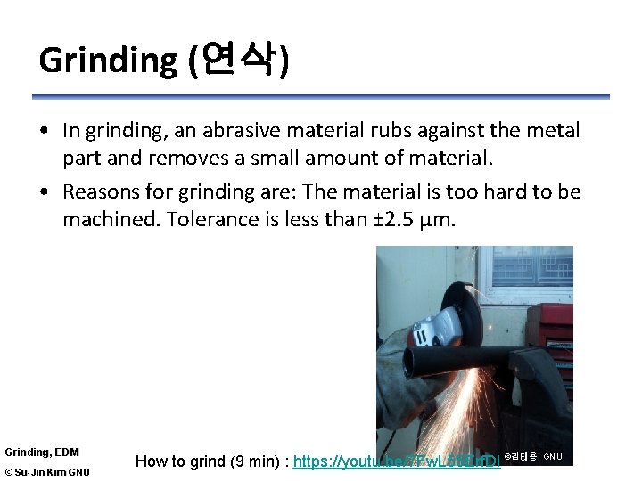 Grinding (연삭) • In grinding, an abrasive material rubs against the metal part and
