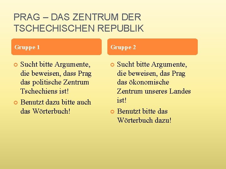 PRAG – DAS ZENTRUM DER TSCHECHISCHEN REPUBLIK Gruppe 1 Gruppe 2 Sucht bitte Argumente,