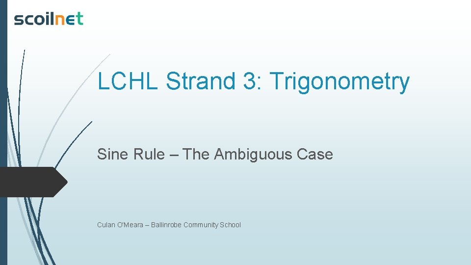 LCHL Strand 3: Trigonometry Sine Rule – The Ambiguous Case Culan O’Meara – Ballinrobe