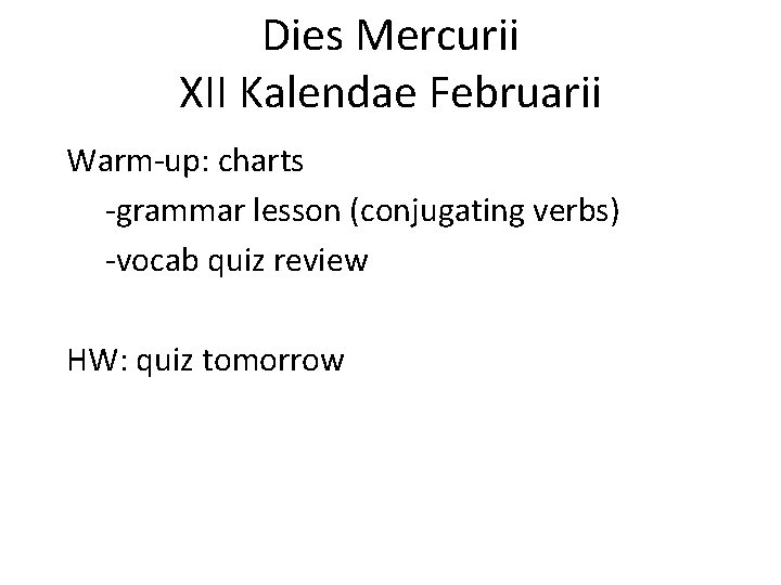 Dies Mercurii XII Kalendae Februarii Warm-up: charts -grammar lesson (conjugating verbs) -vocab quiz review