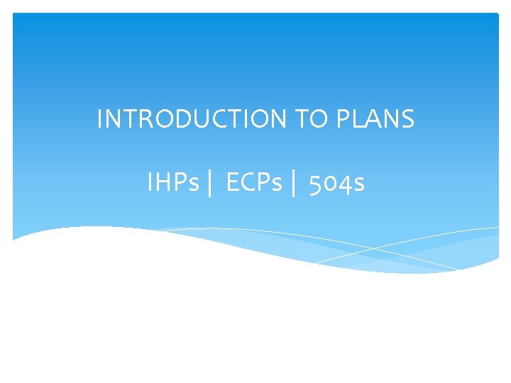INTRODUCTION TO PLANS IHPs | ECPs | 504 s 