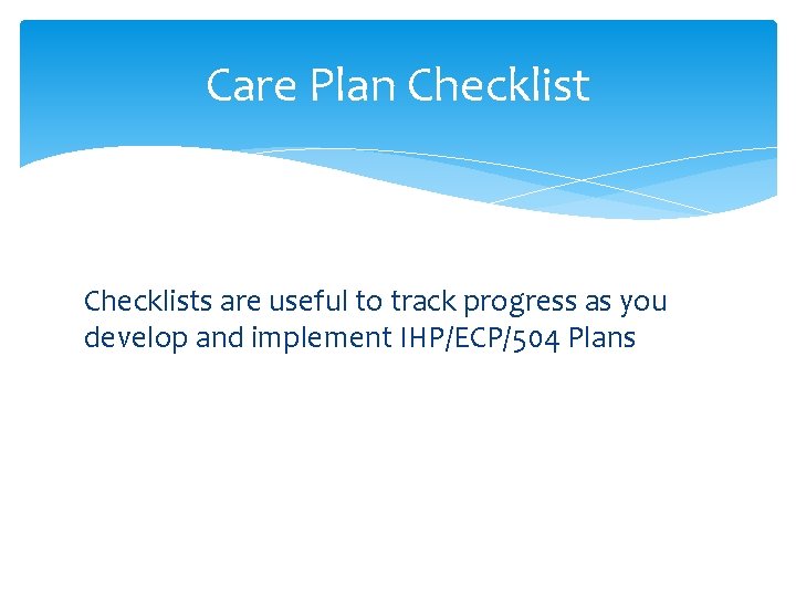 Care Plan Checklists are useful to track progress as you develop and implement IHP/ECP/504