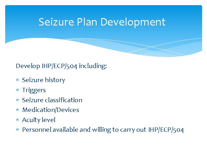 Seizure Plan Development Develop IHP/ECP/504 including: Seizure history Triggers Seizure classification Medication/Devices Acuity level