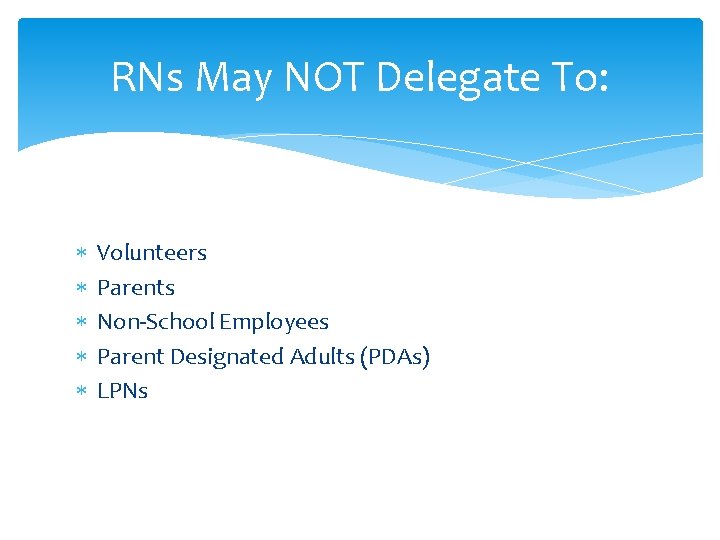 RNs May NOT Delegate To: Volunteers Parents Non-School Employees Parent Designated Adults (PDAs) LPNs