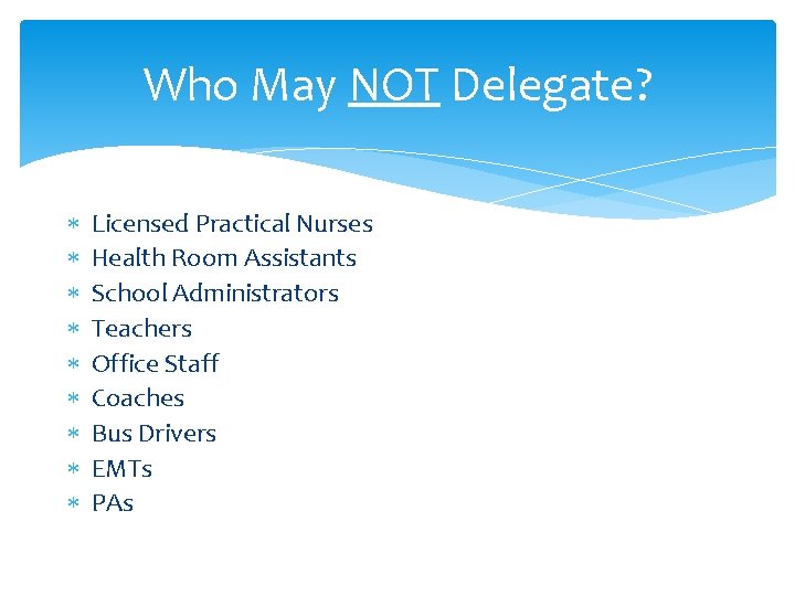 Who May NOT Delegate? Licensed Practical Nurses Health Room Assistants School Administrators Teachers Office