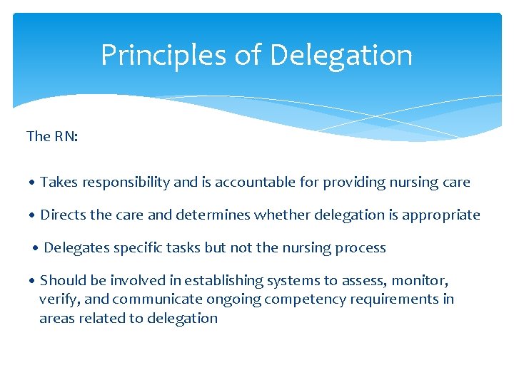 Principles of Delegation The RN: • Takes responsibility and is accountable for providing nursing