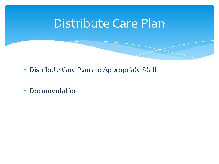 Distribute Care Plan Distribute Care Plans to Appropriate Staff Documentation 