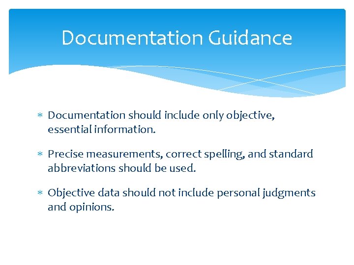 Documentation Guidance Documentation should include only objective, essential information. Precise measurements, correct spelling, and