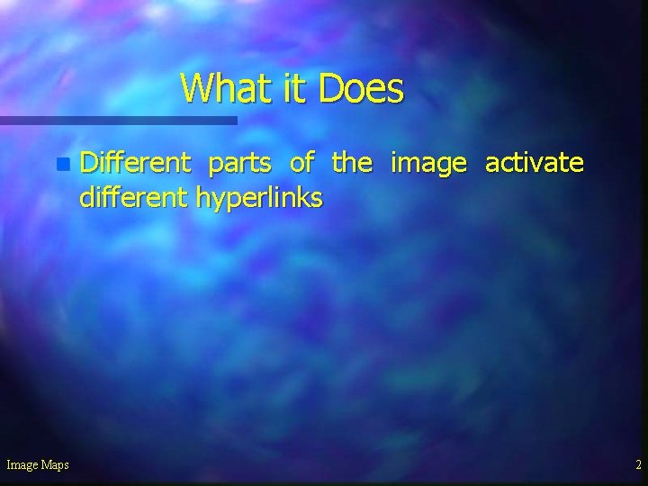 What it Does n Image Maps Different parts of the image activate different hyperlinks