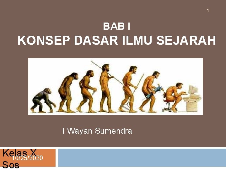 1 BAB I KONSEP DASAR ILMU SEJARAH I Wayan Sumendra Kelas X 10/25/2020 Sos