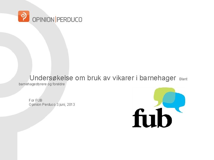 Undersøkelse om bruk av vikarer i barnehager barnehagestyrere og foreldre For FUB Opinion Perduco