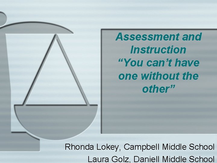 Assessment and Instruction “You can’t have one without the other” Rhonda Lokey, Campbell Middle