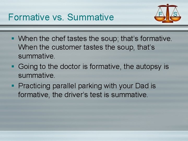Formative vs. Summative F § When the chef tastes the soup; that’s formative. When