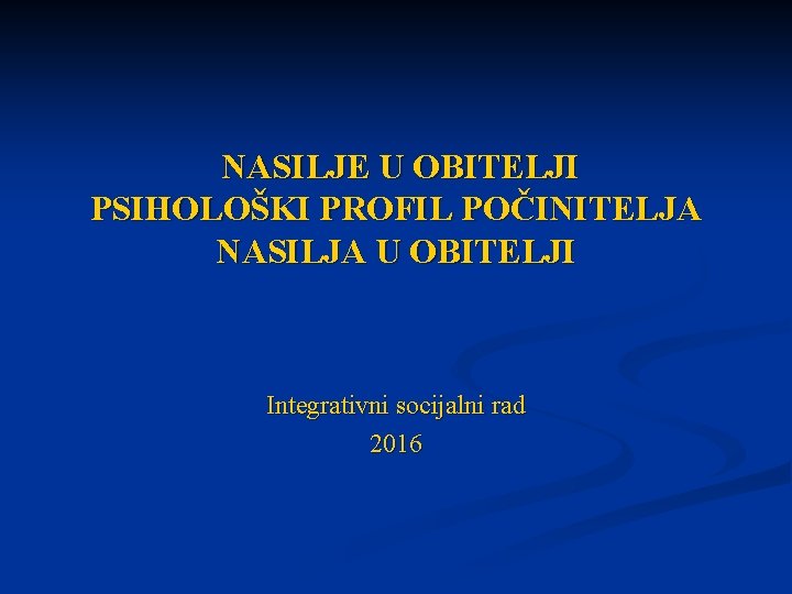 NASILJE U OBITELJI PSIHOLOŠKI PROFIL POČINITELJA NASILJA U OBITELJI Integrativni socijalni rad 2016 