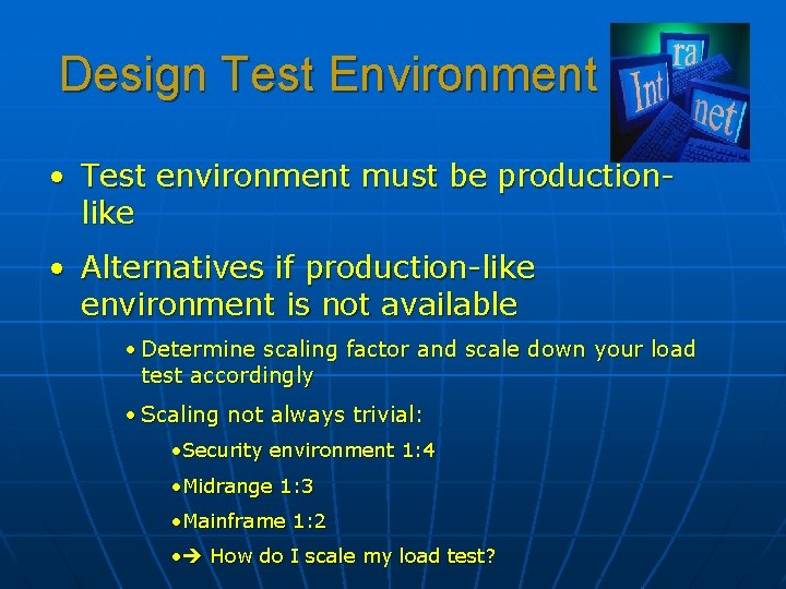 Design Test Environment • Test environment must be productionlike • Alternatives if production-like environment