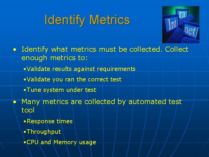 Identify Metrics • Identify what metrics must be collected. Collect enough metrics to: •