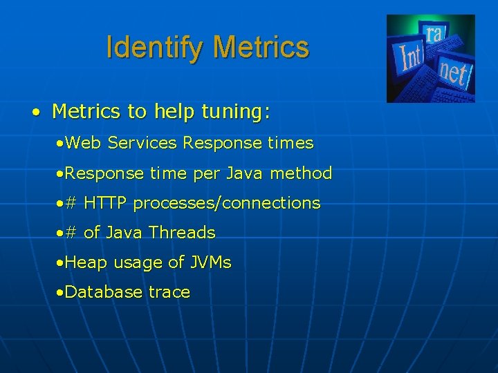 Identify Metrics • Metrics to help tuning: • Web Services Response times • Response