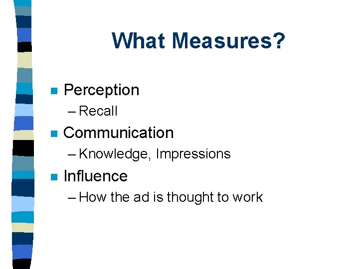 What Measures? n Perception – Recall n Communication – Knowledge, Impressions n Influence –