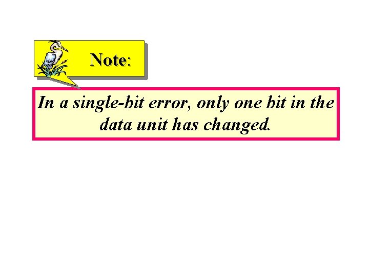 Note: In a single-bit error, only one bit in the data unit has changed.