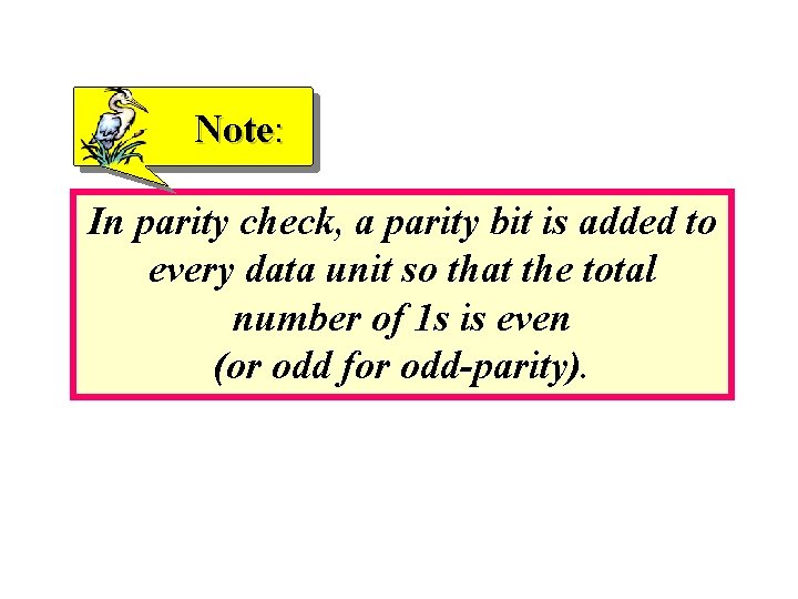 Note: In parity check, a parity bit is added to every data unit so