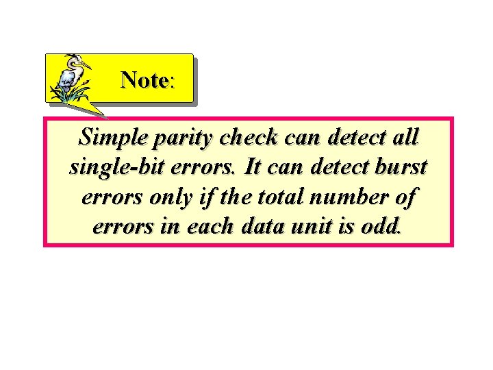Note: Simple parity check can detect all single-bit errors. It can detect burst errors