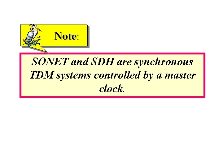 Note: SONET and SDH are synchronous TDM systems controlled by a master clock. 