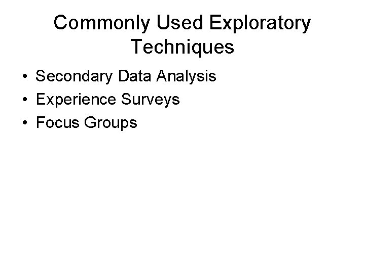 Commonly Used Exploratory Techniques • Secondary Data Analysis • Experience Surveys • Focus Groups Commonly Used Exploratory Techniques • Secondary Data Analysis • Experience Surveys • Focus Groups