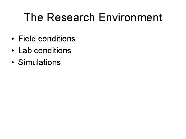The Research Environment • Field conditions • Lab conditions • Simulations The Research Environment • Field conditions • Lab conditions • Simulations