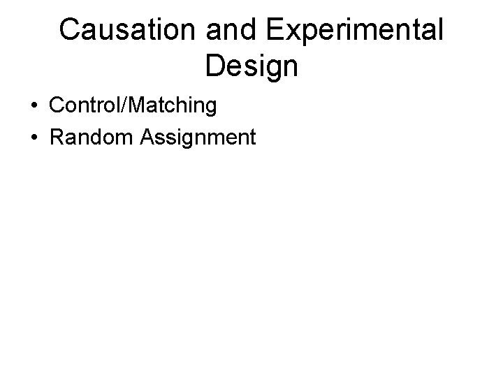 Causation and Experimental Design • Control/Matching • Random Assignment Causation and Experimental Design • Control/Matching • Random Assignment